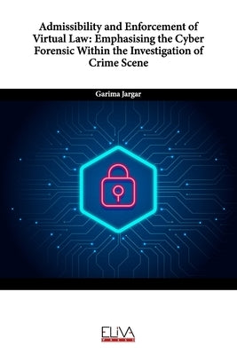 Admissibility and Enforcement of Virtual Law: Emphasising the Cyber Forensic Within the Investigation of Crime Scene by Jargar, Garima