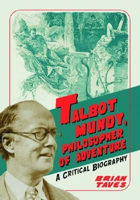Talbot Mundy, Philosopher of Adventure: A Critical Biography by Taves, Brian