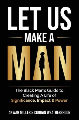 Let Us Make A Man: The Black Man's Guide to Creating a Life of Significance, Impact & Power by Miller, Anwar