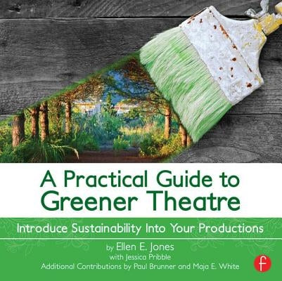 A Practical Guide to Greener Theatre: Introduce Sustainability Into Your Productions by Jones, Ellen