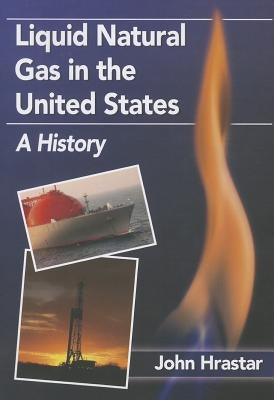 Liquid Natural Gas in the United States: A History by Hrastar, John