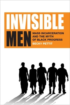 Invisible Men: Mass Incarceration and the Myth of Black Progress by Pettit, Becky