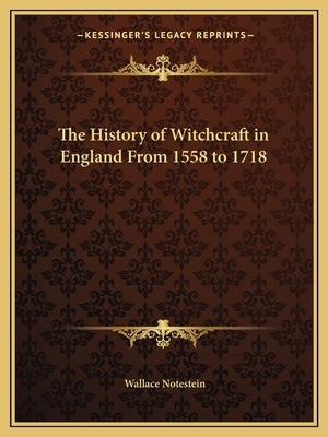 The History of Witchcraft in England From 1558 to 1718 by Notestein, Wallace