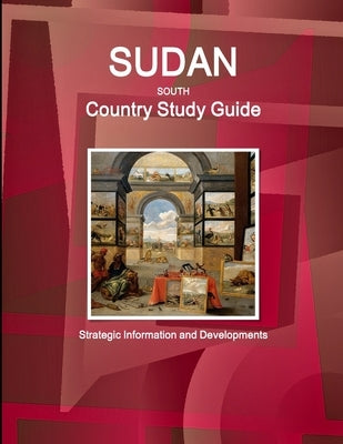Sudan South Country Study Guide - Strategic Information and Developments by Ibp, Inc