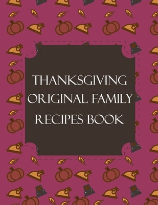 Thanksgiving Original Family Recipes Book: Happy Thanksgiving Holiday Themed Custom Structured Recipe Cookbook For Families to Write Your Grandma Reci by Publishers, Thanksgiving Creative
