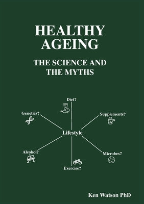 Healthy Ageing: The Science and the Myths by Watson, Ken