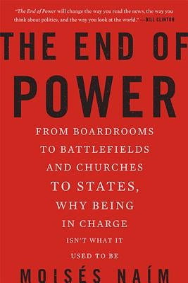 The End of Power: From Boardrooms to Battlefields and Churches to States, Why Being in Charge Isn't What It Used to Be by Naim, Moises