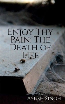 Enjoy Thy Pain by Singh, Ayush