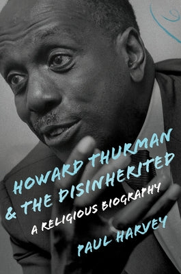 Howard Thurman and the Disinherited: A Religious Biography by Harvey, Paul