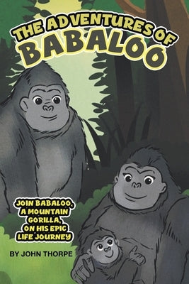 The Adventures of Babaloo: Join Babaloo, a Mountain Gorilla, on His Epic Life Journey by Thorpe, John