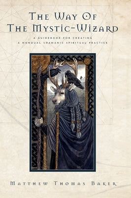 The Way of the Mystic-Wizard: A Guidebook for Creating a Nondual Shamanic Spiritual Practice by Baker, Matthew Thomas