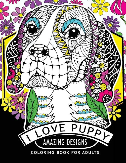 I Love Puppy Amazing Designs: Coloring Book For Adults Relaxation Patterns by V. Art