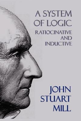 A System of Logic: Ratiocinative and Inductive by Mill, John Stuart