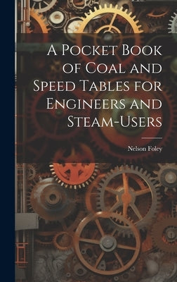 A Pocket Book of Coal and Speed Tables for Engineers and Steam-users by Foley, Nelson