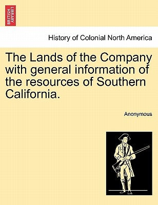 The Lands of the Company with General Information of the Resources of Southern California. by Anonymous