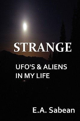 Strange UFO's & Aliens in My Life by Sabean, E. A.