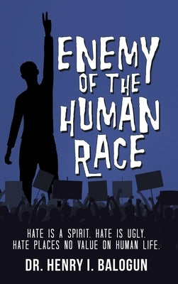 Enemy of the Human Race: Hate Is a Spirit. Hate Is Ugly. Hate Places No Value on Human Life. by Balogun, Henry I.