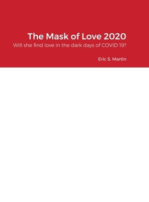 The Mask of Love 2020: Will she find love in the dark days of COVID 19? by Martin, Eric