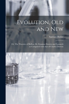 Evolution, Old and New; or, The Theories of Buffon, Dr. Erasmus Darwin and Lamarck as Compared With That of Charles Darwin by Butler, Samuel 1835-1902
