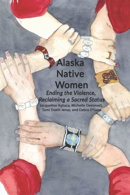 Alaska Native Women: Ending the Violence, Reclaiming a Sacred Status by Demmert, Michelle