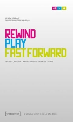 Rewind, Play, Fast Forward: The Past, Present, and Future of the Music Video by Keazor, Henry