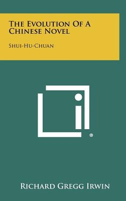 The Evolution Of A Chinese Novel: Shui-Hu-Chuan by Irwin, Richard Gregg