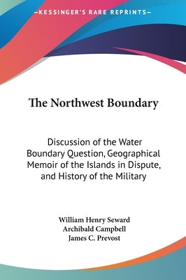 The Northwest Boundary: Discussion of the Water Boundary Question, Geographical Memoir of the Islands in Dispute, and History of the Military by Seward, William Henry