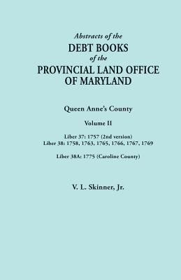 Abstracts of the Debt Books of the Provincial Land Office of Maryland. Volume II: Liber 37: 1757 (2nd Version); Liber 38: 1758, 1763, 1765, 1766, 1767 by Skinner, Vernon L., Jr.