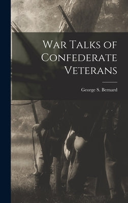 War Talks of Confederate Veterans by Bernard, George S.