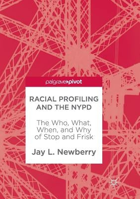 Racial Profiling and the NYPD: The Who, What, When, and Why of Stop and Frisk by Newberry, Jay L.
