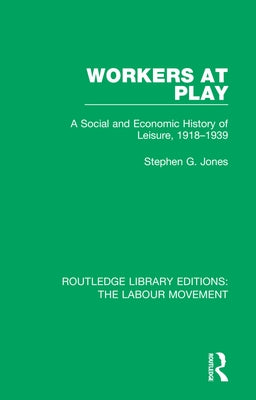 Workers at Play: A Social and Economic History of Leisure, 1918-1939 by Jones, Stephen G.