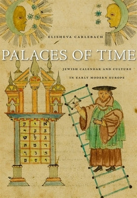 Palaces of Time: Jewish Calendar and Culture in Early Modern Europe by Carlebach, Elisheva