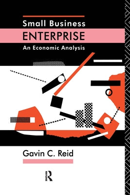 Small Business Enterprise: An Economic Analysis by Reid, Gavin