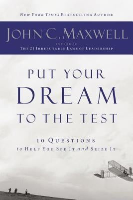 Put Your Dream to the Test: 10 Questions That Will Help You See It and Seize It by Maxwell, John C.