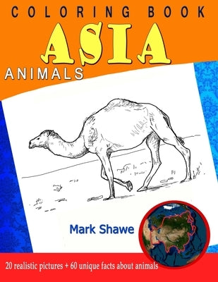 Coloring Book Animals of Asia: 20 realistic pictures + 60 unique facts about animals by Shawe, Mark