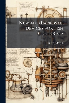 New and Improved Devices for Fish Culturists by Fuller, Alfred E. [From Old Catalog]