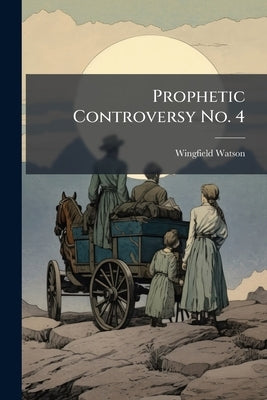 Prophetic Controversy No. 4: Mr. Strang Proved To Have Been Always An Honorable Man: The Theory That The Prophetic Office Goes By Lineal Right, And Th by Watson, Wingfield