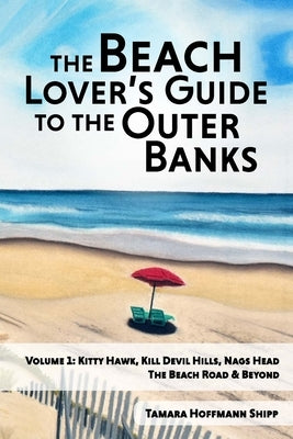 The Beach Lover's Guide to the Outer Banks - Volume 1: Kitty Hawk, Kill Devil Hills, and Nags Head: The Beach Road and Beyond by Shipp, Tamara Hoffmann