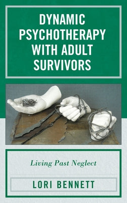 Dynamic Psychotherapy with Adult Survivors: Living Past Neglect by Bennett, Lori