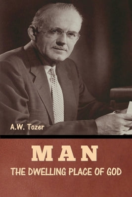Man - The Dwelling Place of God by Tozer, A. W.