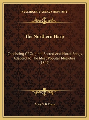 The Northern Harp: Consisting Of Original Sacred And Moral Songs, Adapted To The Most Popular Melodies (1842) by Dana, Mary S. B.