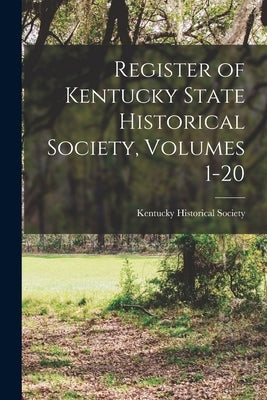 Register of Kentucky State Historical Society, Volumes 1-20 by Kentucky Historical Society