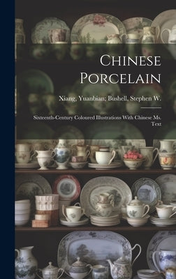 Chinese Porcelain: Sixteenth-century Coloured Illustrations With Chinese ms. Text by Xiang, Yuanbian 1525-1590 Bushell