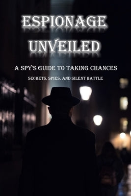 Espionage Unveiled: A spy's guide to taking chances by Dallis, Peter