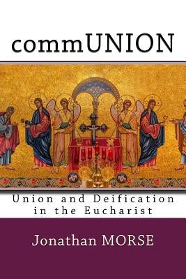 commUNION: Union and Deification in the Eucharist by Morse Phd, Jonathan K.
