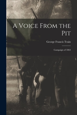 A Voice From the Pit: Campaign of 1864 by Train, George Francis 1829-1904