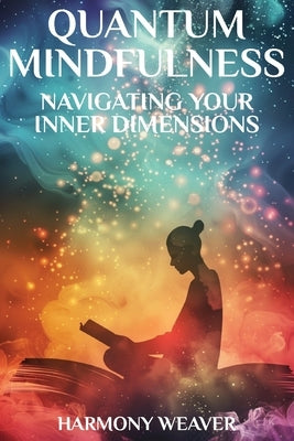 Quantum Mindfulness: Navigating Your Inner Dimensions by Weaver, Harmony Faith