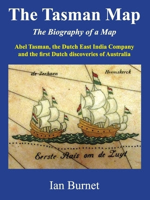 The Tasman Map: Abel Tasman, the Dutch East India Company and the first Dutch discoveries of Australia by Burnet, Ian