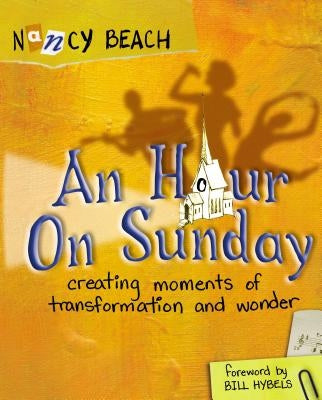 An Hour on Sunday: Creating Moments of Transformation and Wonder by Beach, Nancy
