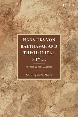 Hans Urs Von Balthasar and Theological Style: Sketching the Masters by Myers, Christopher